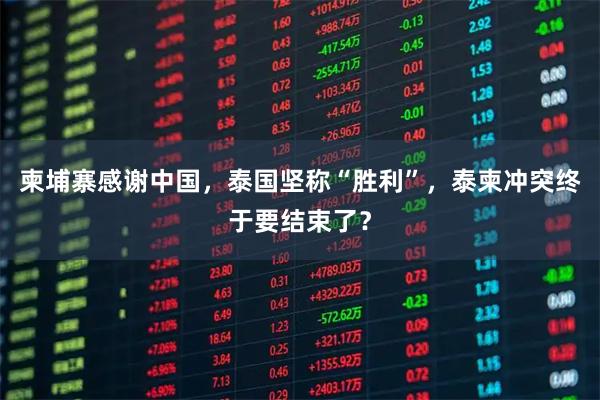 柬埔寨感谢中国，泰国坚称“胜利”，泰柬冲突终于要结束了？