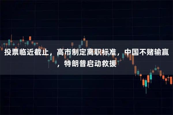 投票临近截止，高市制定离职标准，中国不赌输赢，特朗普启动救援