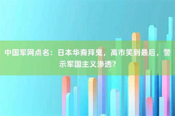 中国军网点名：日本华裔拜鬼，高市笑到最后，警示军国主义渗透？