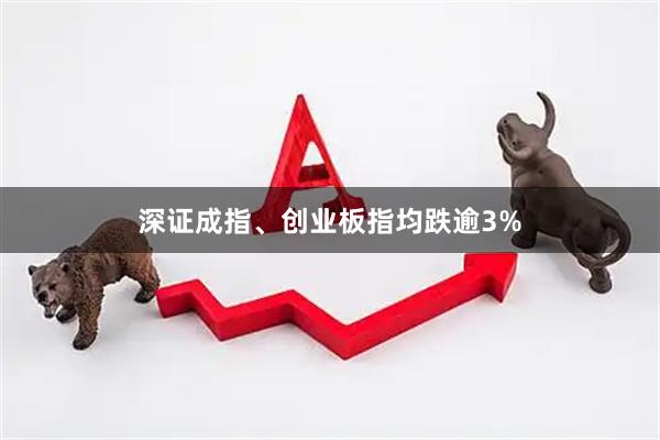 深证成指、创业板指均跌逾3%