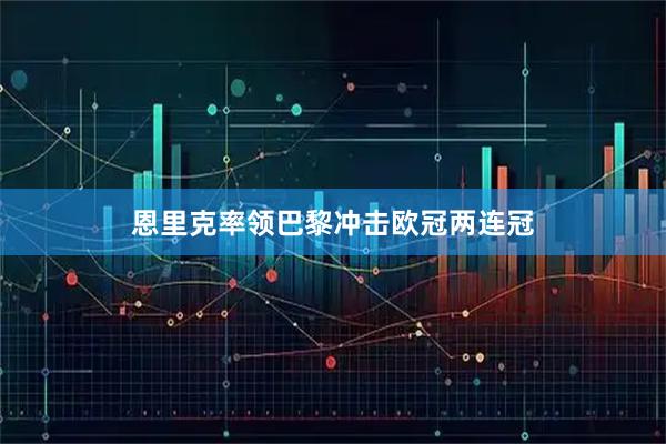恩里克率领巴黎冲击欧冠两连冠
