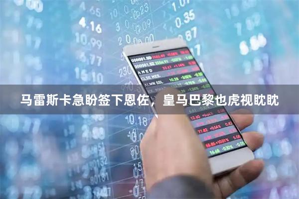 马雷斯卡急盼签下恩佐，皇马巴黎也虎视眈眈