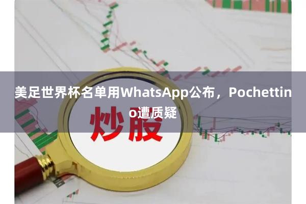 美足世界杯名单用WhatsApp公布，Pochettino遭质疑